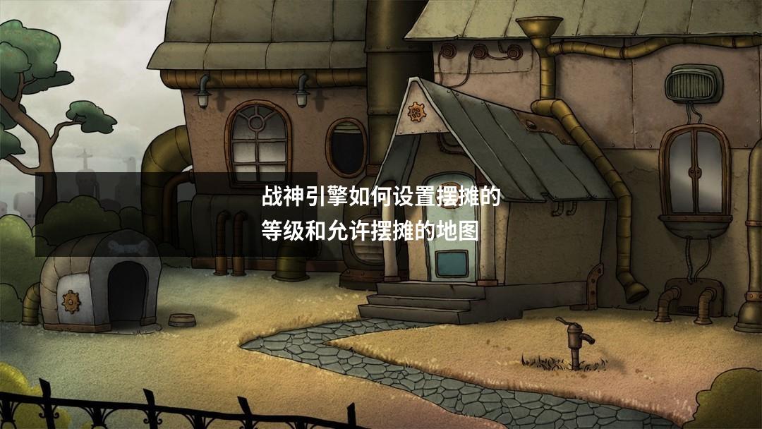 战神引擎如何设置摆摊的等级和允许摆摊的地图