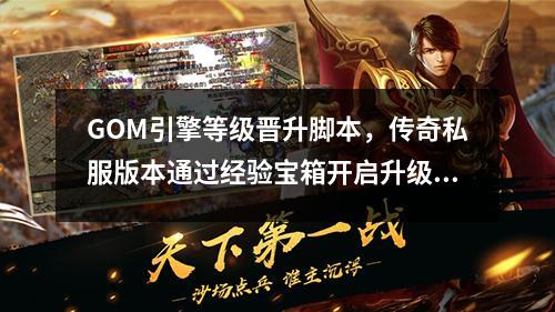 GOM引擎等级晋升脚本,传奇私服版本通过经验宝箱开启升级的方法