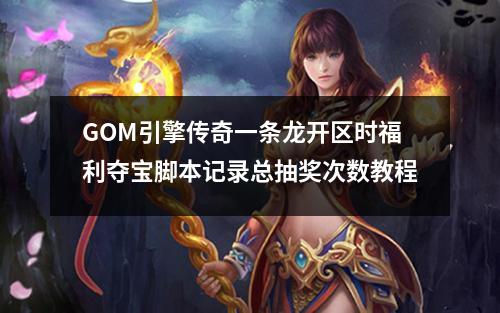 GOM引擎传奇一条龙开区时福利夺宝脚本记录总抽奖次数教程