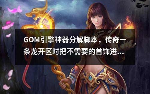 GOM引擎神器分解脚本,传奇一条龙开区时把不需要的首饰进行分解教程