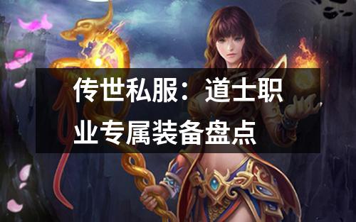 传世私服:道士职业专属装备盘点