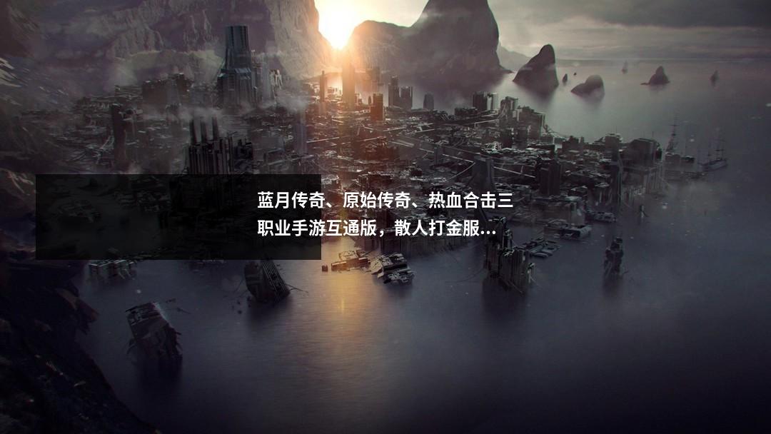 蓝月传奇、原始传奇、热血合击三职业手游互通版,散人打金服!