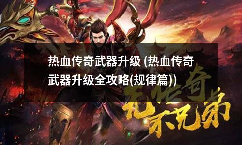 热血传奇武器升级 (热血传奇武器升级全攻略(规律篇))