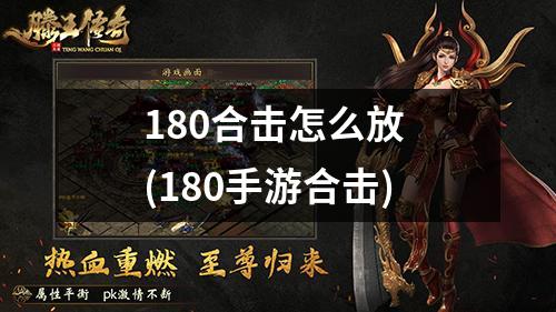 180合击怎么放 (180手游合击)