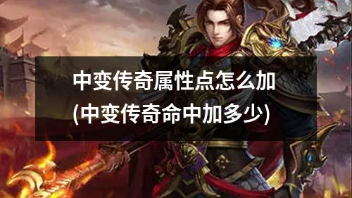 中变传奇属性点怎么加 (中变传奇命中加多少)