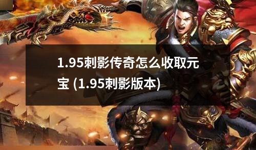 1.95刺影传奇怎么收取元宝 (1.95刺影版本)
