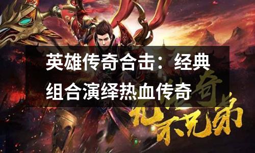 英雄传奇合击:经典组合演绎热血传奇