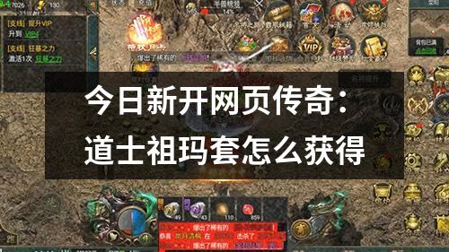 今日新开网页传奇:道士祖玛套怎么获得