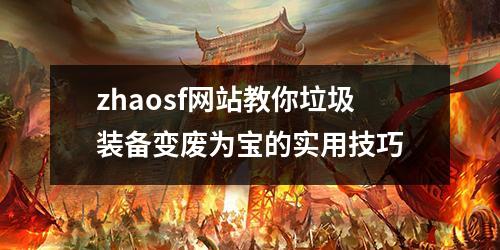 zhaosf网站教你垃圾装备变废为宝的实用技巧