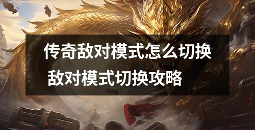 传奇敌对模式怎么切换 敌对模式切换攻略