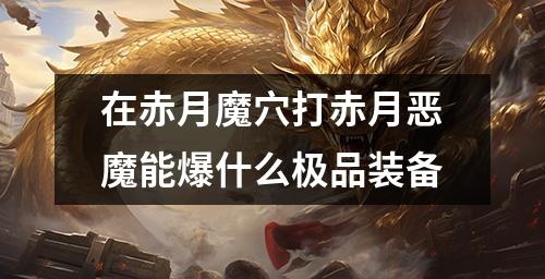 在赤月魔穴打赤月恶魔能爆什么极品装备