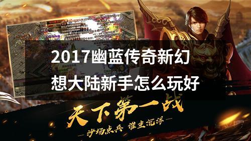 2017幽蓝传奇新幻想大陆新手怎么玩好
