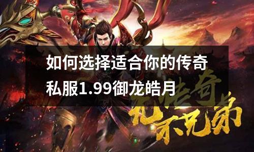 如何选择适合你的传奇私服1.99御龙皓月