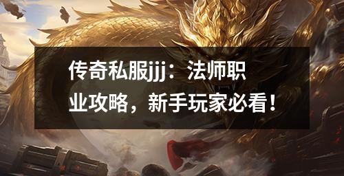传奇私服jjj:法师职业攻略,新手玩家必看!