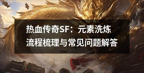 热血传奇SF:元素洗炼流程梳理与常见问题解答 热血传奇SF:元素洗炼流程梳理与常见问题解答