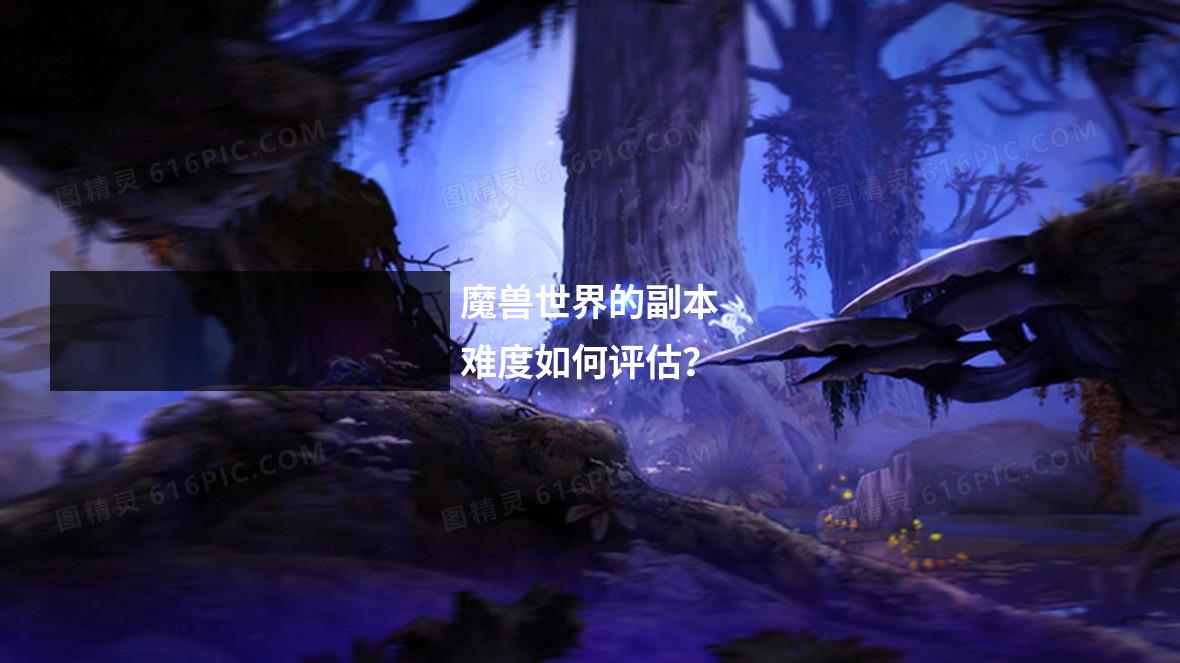 魔兽世界的副本难度如何评估？