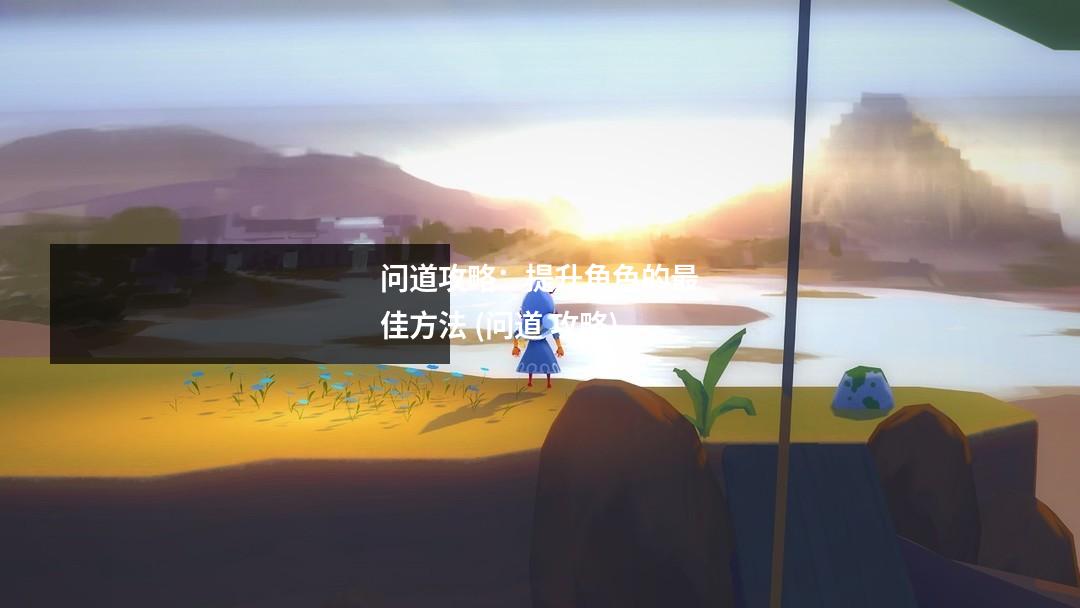 问道攻略：提升角色的最佳方法 (问道 攻略)