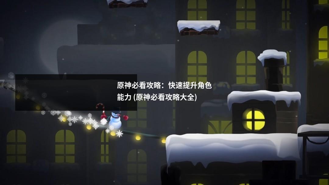 原神必看攻略：快速提升角色能力 (原神必看攻略大全)