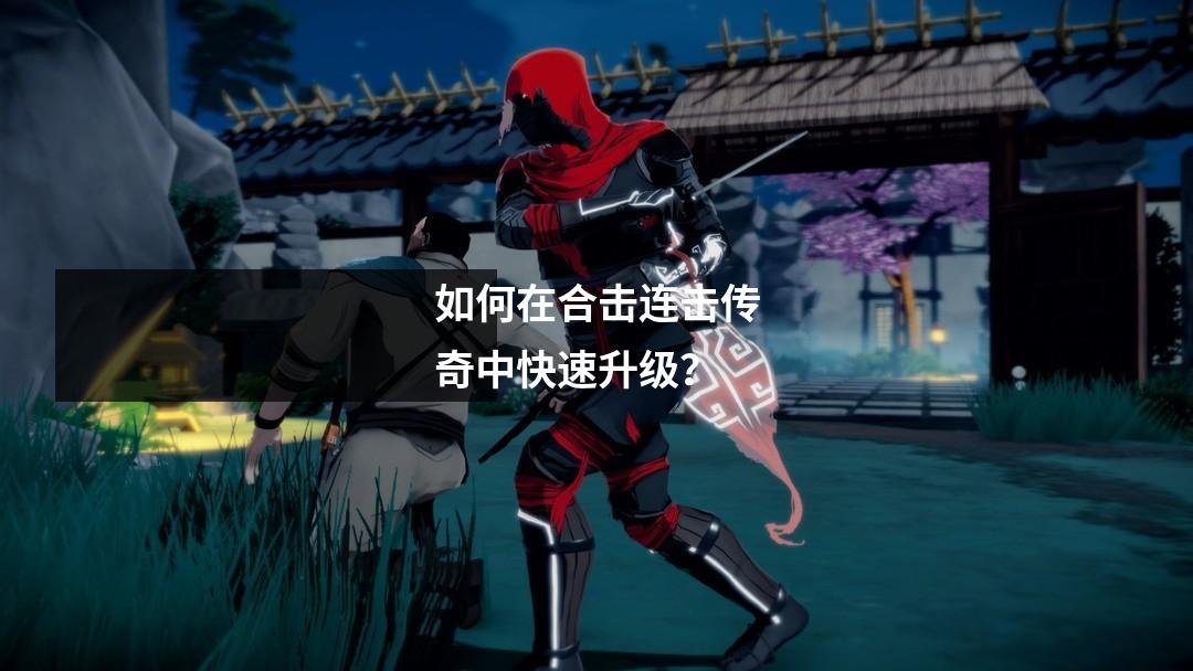 如何在合击连击传奇中快速升级？