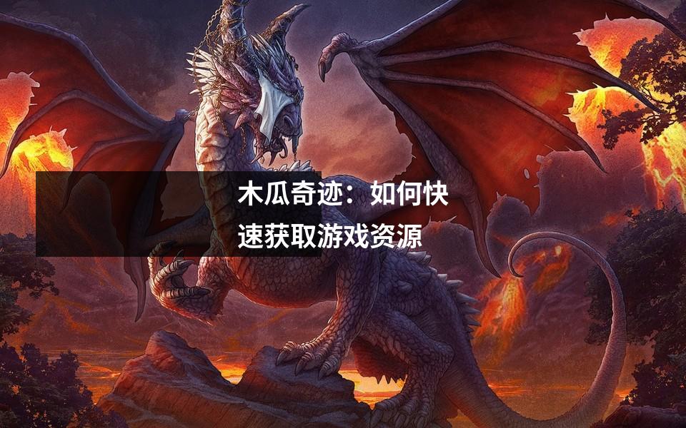 木瓜奇迹：如何快速获取游戏资源