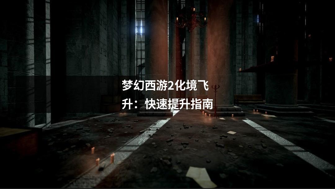 梦幻西游2化境飞升:快速提升指南