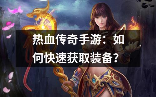 热血传奇手游：如何快速获取装备？