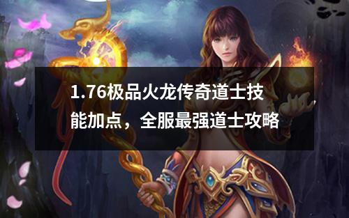 1.76极品火龙传奇道士技能加点,全服最强道士攻略